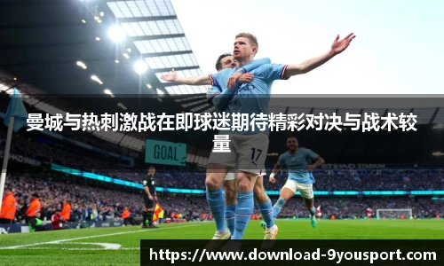 曼城与热刺激战在即球迷期待精彩对决与战术较量