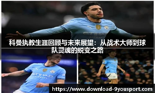 科曼执教生涯回顾与未来展望：从战术大师到球队灵魂的蜕变之路